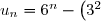 u_n = 6^n - \left(3^2\right)^n = 6^n - 9^n = 9^n\left(\dfrac{6^n}{9^n}-1\right) = 9^n\left(\left(\dfrac{2}{3}\right)^n-1\right)